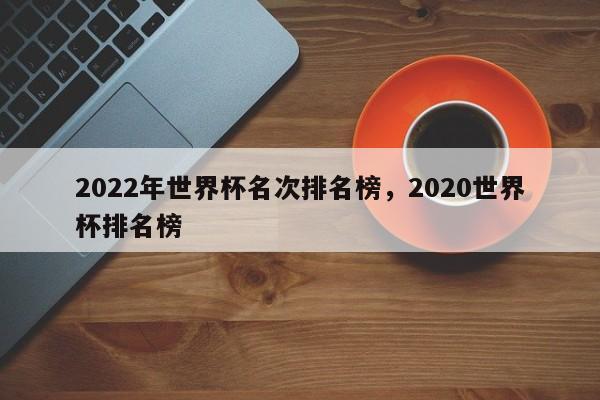2022年世界杯名次排名榜,2020世界杯排名榜