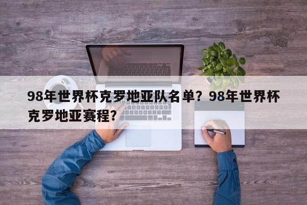 98年世界杯克罗地亚队名单?98年世界杯克罗地亚赛程?
