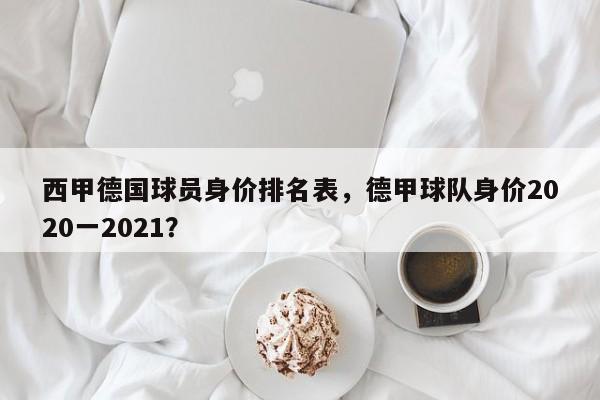 西甲德国球员身价排名表,德甲球队身价2020一2021?