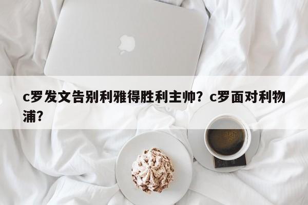 c罗发文告别利雅得胜利主帅?c罗面对利物浦?