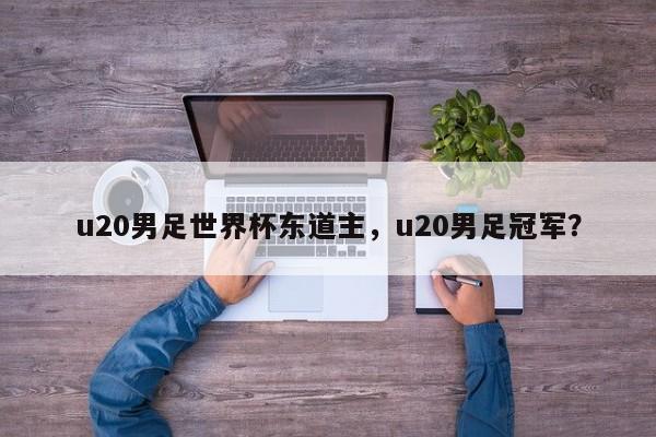 u20男足世界杯东道主,u20男足冠军?