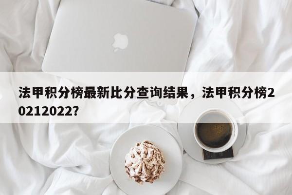 法甲积分榜最新比分查询结果,法甲积分榜20212022?