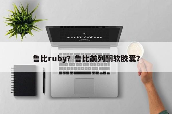 鲁比ruby?鲁比前列酮软胶囊?