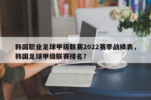 韩国职业足球甲级联赛2022赛季战绩表,韩国足球甲级联赛排名?