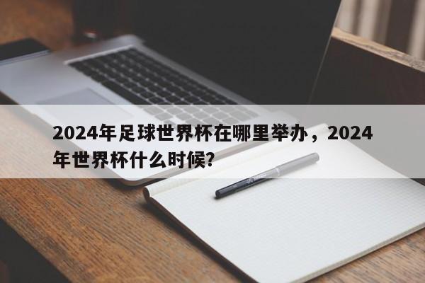 2024年足球世界杯在哪里举办,2024年世界杯什么时候?
