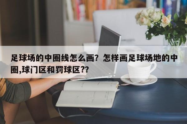 足球场的中圈线怎么画?怎样画足球场地的中圈,球门区和罚球区??