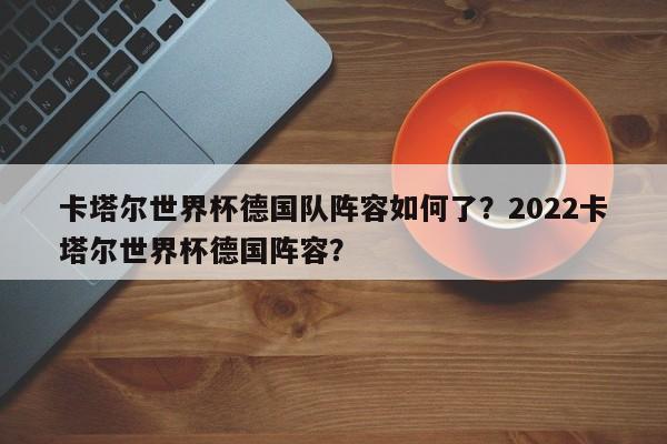 卡塔尔世界杯德国队阵容如何了?2022卡塔尔世界杯德国阵容?