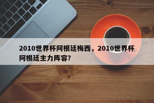2010世界杯阿根廷梅西,2010世界杯阿根廷主力阵容?