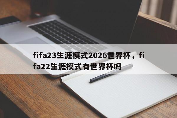fifa23生涯模式2026世界杯,fifa22生涯模式有世界杯吗