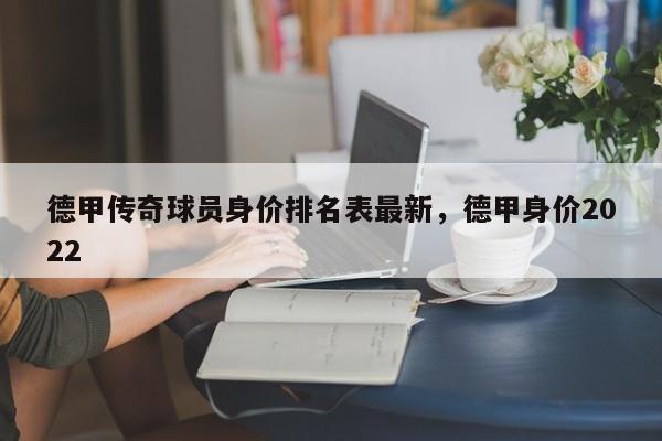德甲传奇球员身价排名表最新,德甲身价2022