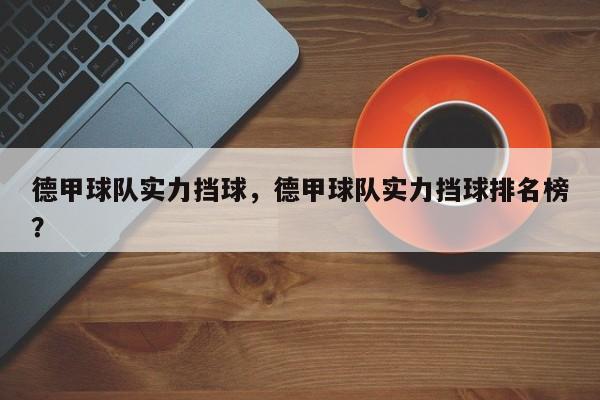 德甲球队实力挡球,德甲球队实力挡球排名榜?