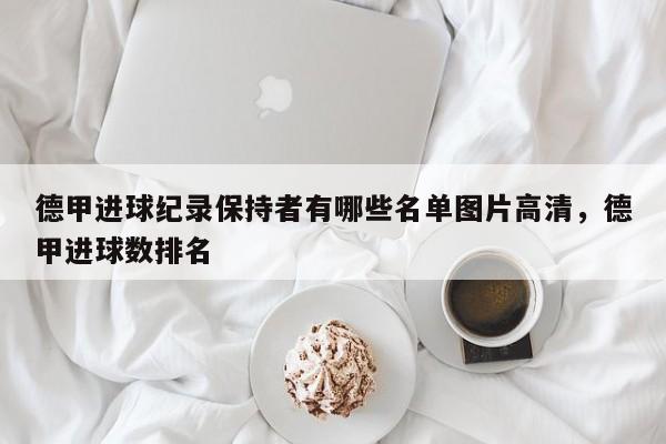 德甲进球纪录保持者有哪些名单图片高清,德甲进球数排名