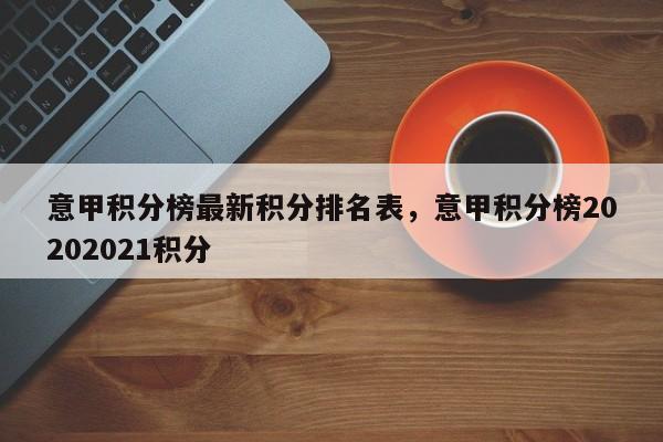 意甲积分榜最新积分排名表,意甲积分榜20202021积分