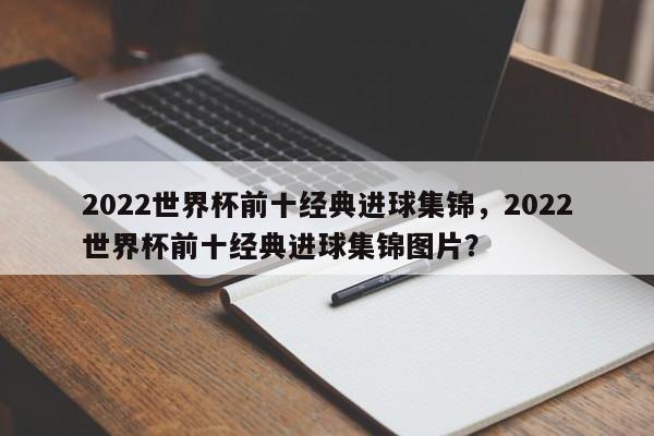 2022世界杯前十经典进球集锦,2022世界杯前十经典进球集锦图片?