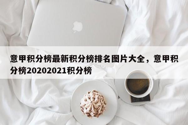 意甲积分榜最新积分榜排名图片大全,意甲积分榜20202021积分榜