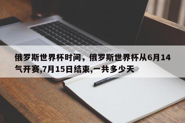 俄罗斯世界杯时间,俄罗斯世界杯从6月14气开赛,7月15日结束,一共多少天