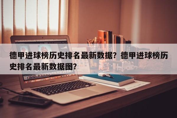 德甲进球榜历史排名最新数据?德甲进球榜历史排名最新数据图?