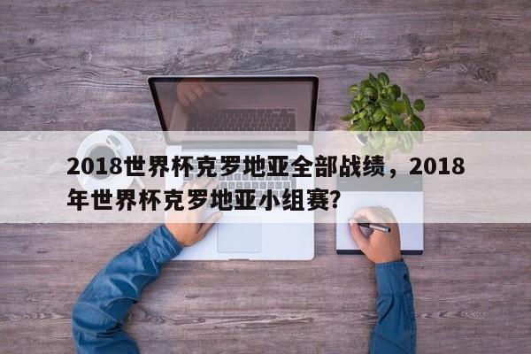2018世界杯克罗地亚全部战绩,2018年世界杯克罗地亚小组赛?