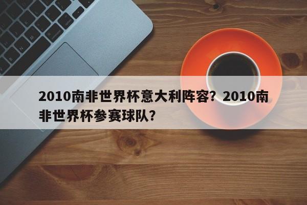 2010南非世界杯意大利阵容?2010南非世界杯参赛球队?