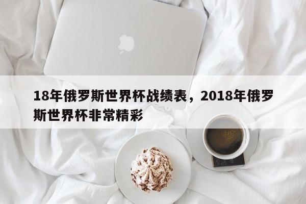 18年俄罗斯世界杯战绩表,2018年俄罗斯世界杯非常精彩