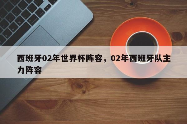西班牙02年世界杯阵容,02年西班牙队主力阵容
