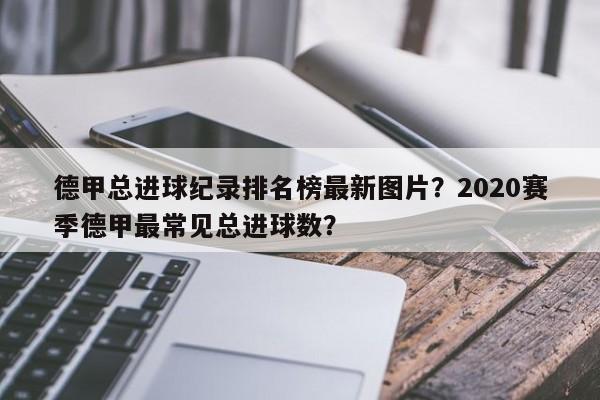 德甲总进球纪录排名榜最新图片?2020赛季德甲最常见总进球数?