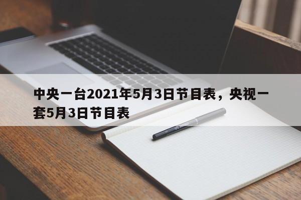 中央一台2021年5月3日节目表,央视一套5月3日节目表