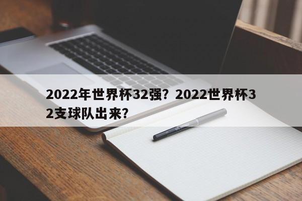 2022年世界杯32强?2022世界杯32支球队出来?
