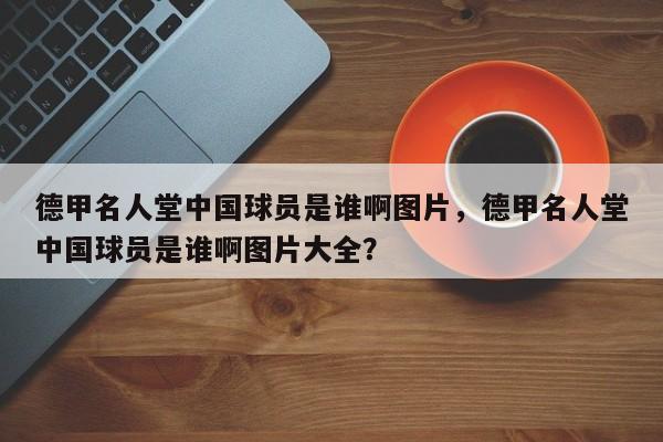 德甲名人堂中国球员是谁啊图片,德甲名人堂中国球员是谁啊图片大全?