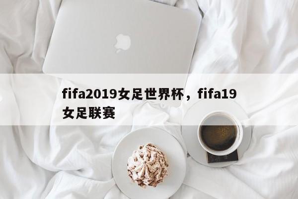fifa2019女足世界杯,fifa19女足联赛