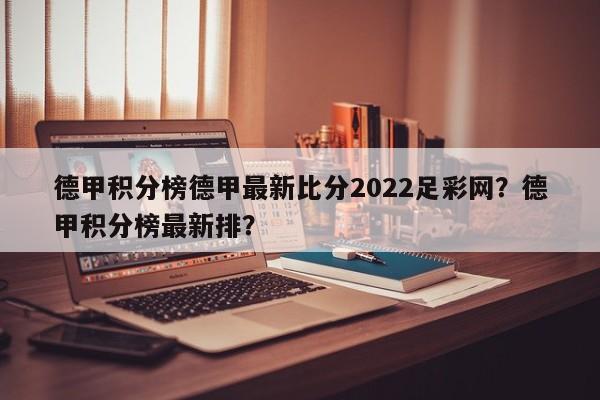 德甲积分榜德甲最新比分2022足彩网?德甲积分榜最新排?