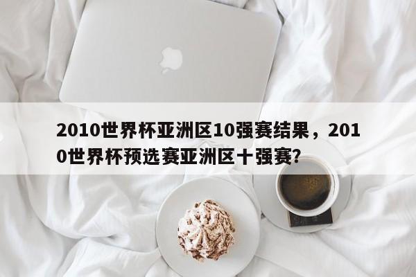 2010世界杯亚洲区10强赛结果,2010世界杯预选赛亚洲区十强赛?