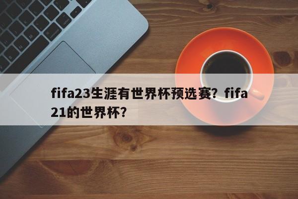 fifa23生涯有世界杯预选赛?fifa21的世界杯?