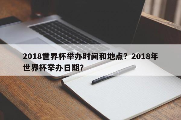 2018世界杯举办时间和地点?2018年世界杯举办日期?
