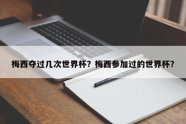 梅西夺过几次世界杯?梅西参加过的世界杯?