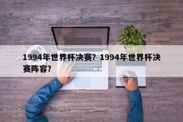 1994年世界杯决赛?1994年世界杯决赛阵容?