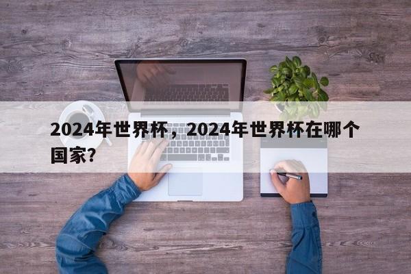 2024年世界杯,2024年世界杯在哪个国家?