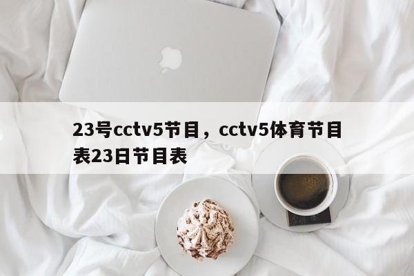 23号cctv5节目,cctv5体育节目表23日节目表