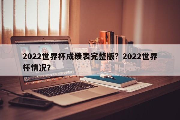 2022世界杯成绩表完整版?2022世界杯情况?