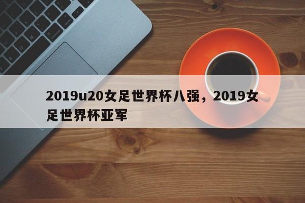 2019u20女足世界杯八强,2019女足世界杯亚军