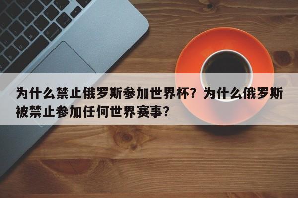 为什么禁止俄罗斯参加世界杯?为什么俄罗斯被禁止参加任何世界赛事?