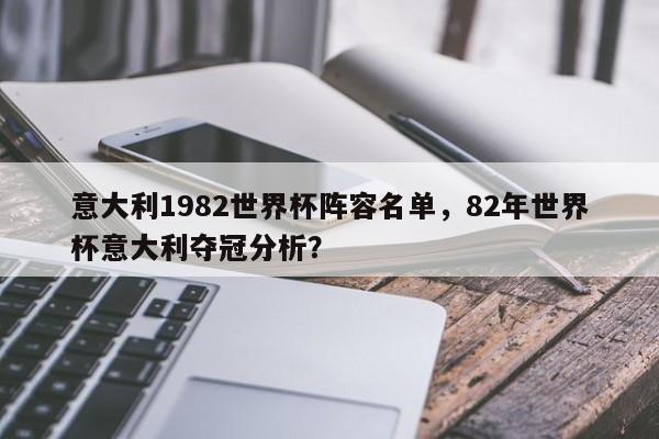 意大利1982世界杯阵容名单,82年世界杯意大利夺冠分析?
