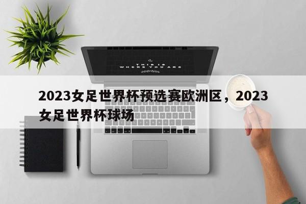 2023女足世界杯预选赛欧洲区,2023女足世界杯球场