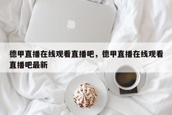 德甲直播在线观看直播吧,德甲直播在线观看直播吧最新