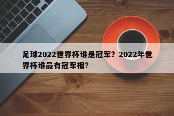 足球2022世界杯谁是冠军?2022年世界杯谁最有冠军相?