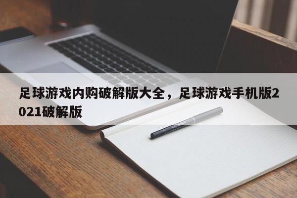 足球游戏内购破解版大全,足球游戏手机版2021破解版