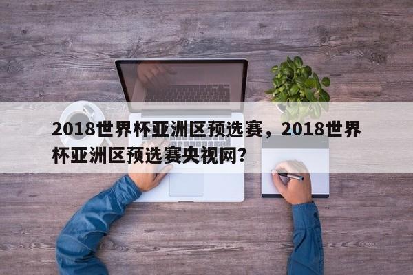 2018世界杯亚洲区预选赛,2018世界杯亚洲区预选赛央视网?