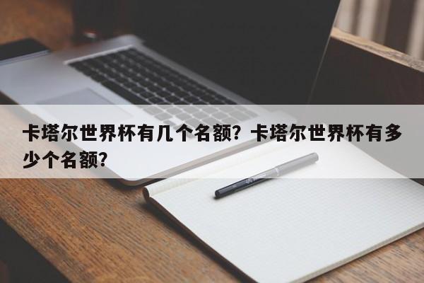 卡塔尔世界杯有几个名额?卡塔尔世界杯有多少个名额?