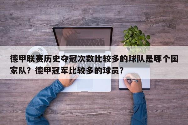 德甲联赛历史夺冠次数比较多的球队是哪个国家队?德甲冠军比较多的球员?