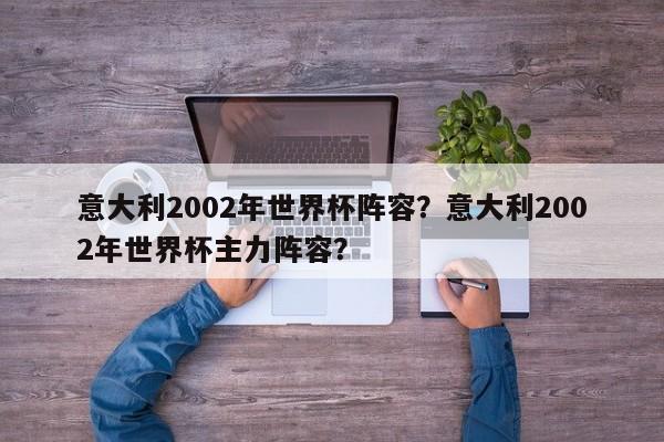 意大利2002年世界杯阵容?意大利2002年世界杯主力阵容?